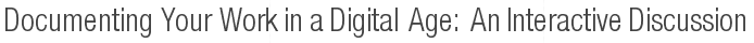 Documenting Your Work in a Digital Age: An Interactive Discussion