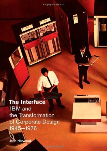 The Interface: IBM and the Transformation of Corporate Design, 1945-1976 by John Harwood